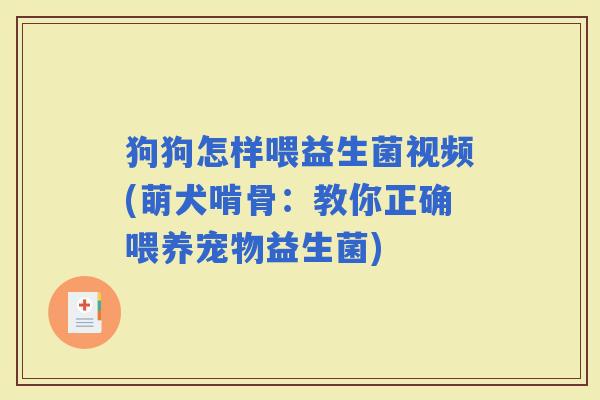 狗狗怎样喂益生菌视频(萌犬啃骨：教你正确喂养宠物益生菌)