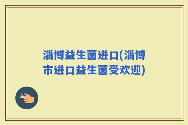 淄博益生菌进口(淄博市进口益生菌受欢迎)