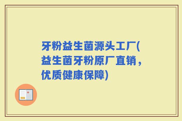 牙粉益生菌源头工厂(益生菌牙粉原厂直销，优质健康保障)