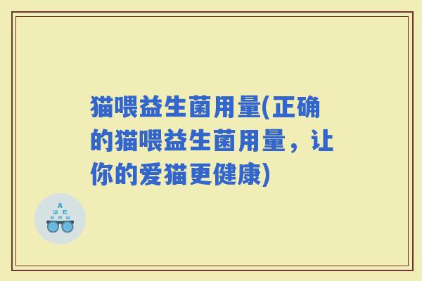 猫喂益生菌用量(正确的猫喂益生菌用量，让你的爱猫更健康)