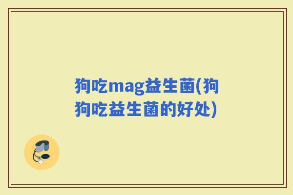 狗吃mag益生菌(狗狗吃益生菌的好处)
