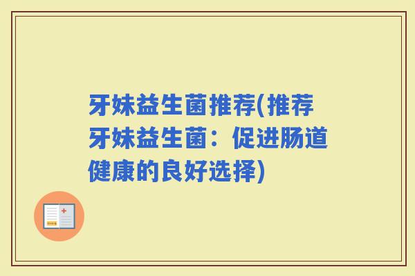 牙妹益生菌推荐(推荐牙妹益生菌：促进肠道健康的良好选择)