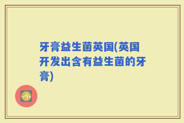 牙膏益生菌英国(英国开发出含有益生菌的牙膏)