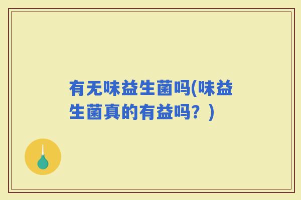 有无味益生菌吗(味益生菌真的有益吗？)