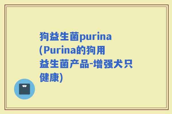 狗益生菌purina(Purina的狗用益生菌产品-增强犬只健康)