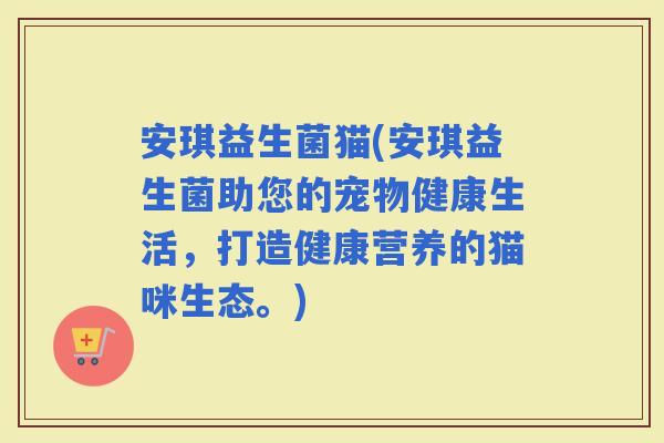 安琪益生菌猫(安琪益生菌助您的宠物健康生活，打造健康营养的猫咪生态。)