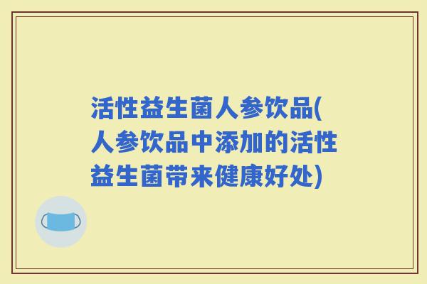 活性益生菌人参饮品(人参饮品中添加的活性益生菌带来健康好处)