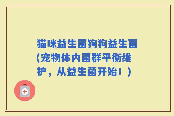 猫咪益生菌狗狗益生菌(宠物体内菌群平衡维护，从益生菌开始！)