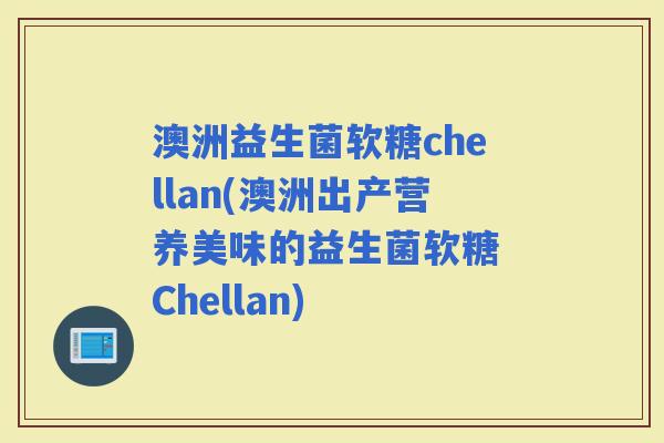 澳洲益生菌软糖chellan(澳洲出产营养美味的益生菌软糖 Chellan)