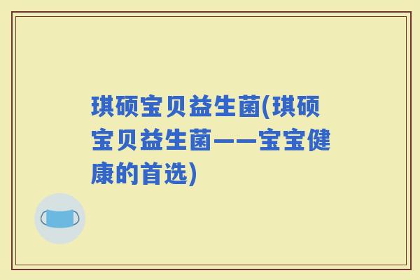 琪硕宝贝益生菌(琪硕宝贝益生菌——宝宝健康的首选)