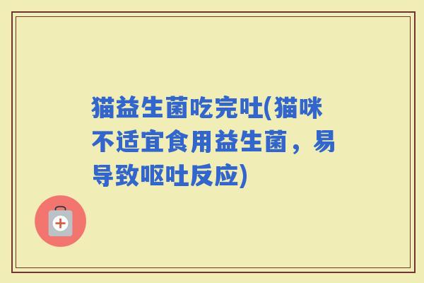 猫益生菌吃完吐(猫咪不适宜食用益生菌，易导致反应)