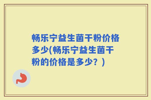 畅乐宁益生菌干粉价格多少(畅乐宁益生菌干粉的价格是多少？)