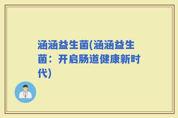 涵涵益生菌(涵涵益生菌：开启肠道健康新时代)