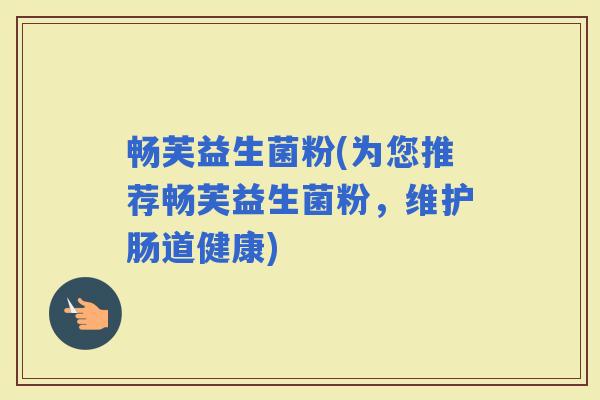 畅芙益生菌粉(为您推荐畅芙益生菌粉，维护肠道健康)