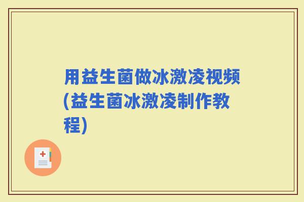 用益生菌做冰激凌视频(益生菌冰激凌制作教程)