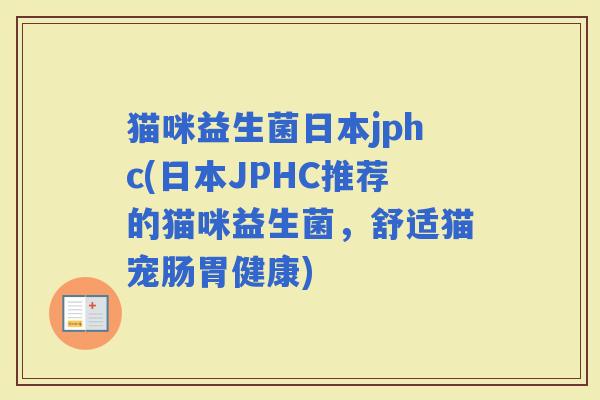 猫咪益生菌日本jphc(日本JPHC推荐的猫咪益生菌，舒适猫宠肠胃健康)