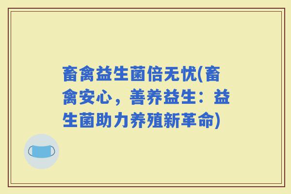 畜禽益生菌倍无忧(畜禽安心，善养益生：益生菌助力养殖新革命)