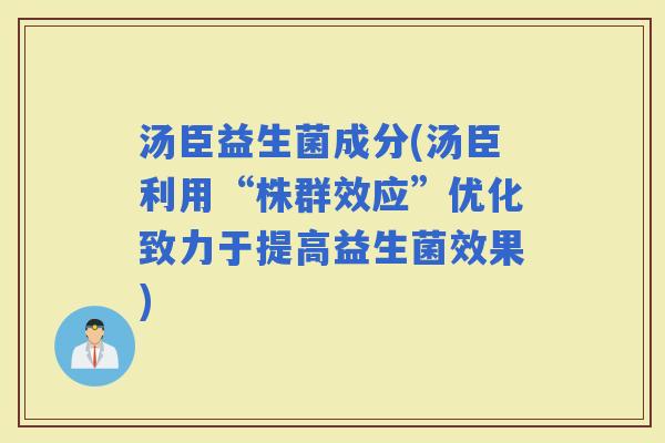 汤臣益生菌成分(汤臣利用“株群效应”优化致力于提高益生菌效果)