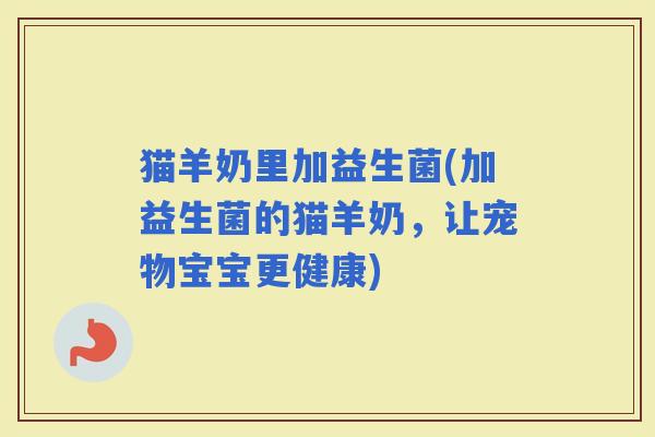 猫羊奶里加益生菌(加益生菌的猫羊奶，让宠物宝宝更健康)