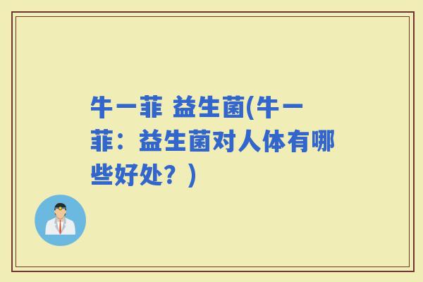 牛一菲 益生菌(牛一菲：益生菌对人体有哪些好处？)