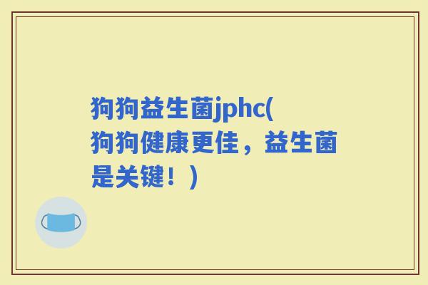 狗狗益生菌jphc(狗狗健康更佳，益生菌是关键！)