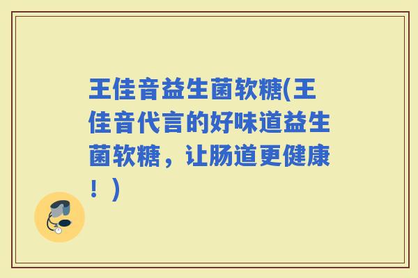 王佳音益生菌软糖(王佳音代言的好味道益生菌软糖，让肠道更健康！)