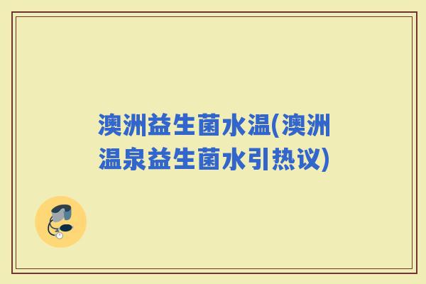 澳洲益生菌水温(澳洲温泉益生菌水引热议)