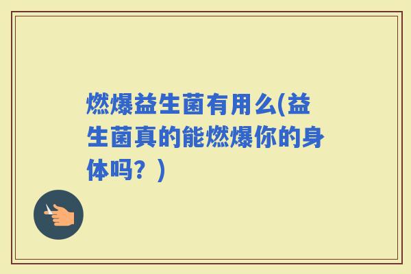 燃爆益生菌有用么(益生菌真的能燃爆你的身体吗？)