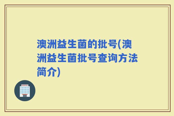 澳洲益生菌的批号(澳洲益生菌批号查询方法简介)