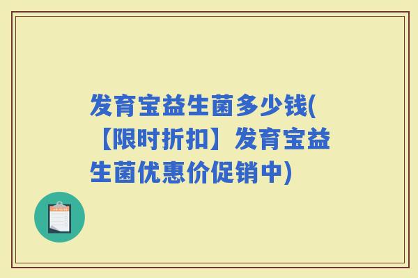 发育宝益生菌多少钱(【限时折扣】发育宝益生菌优惠价促销中)