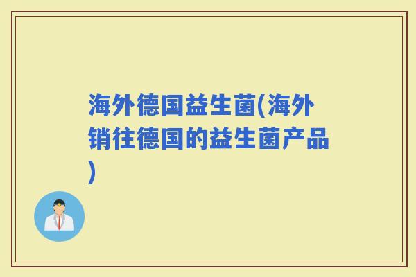 海外德国益生菌(海外销往德国的益生菌产品)