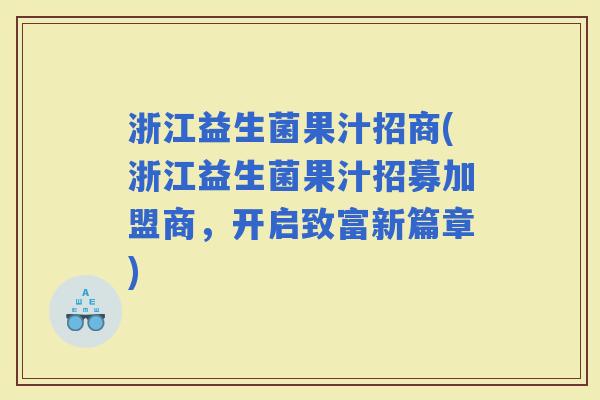 浙江益生菌果汁招商(浙江益生菌果汁招募加盟商，开启致富新篇章)