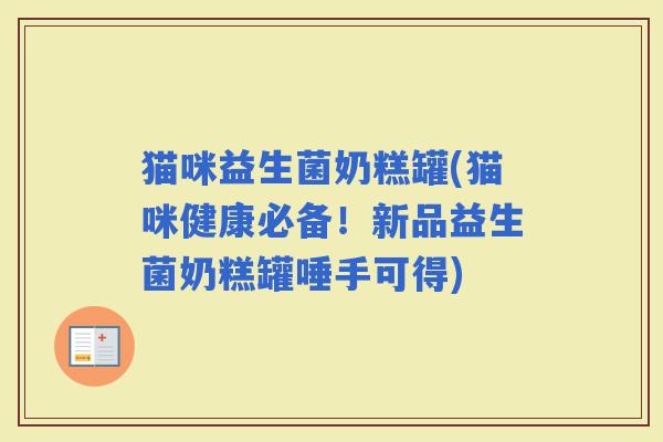 猫咪益生菌奶糕罐(猫咪健康必备！新品益生菌奶糕罐唾手可得)