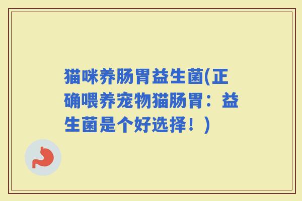 猫咪养肠胃益生菌(正确喂养宠物猫肠胃：益生菌是个好选择！)