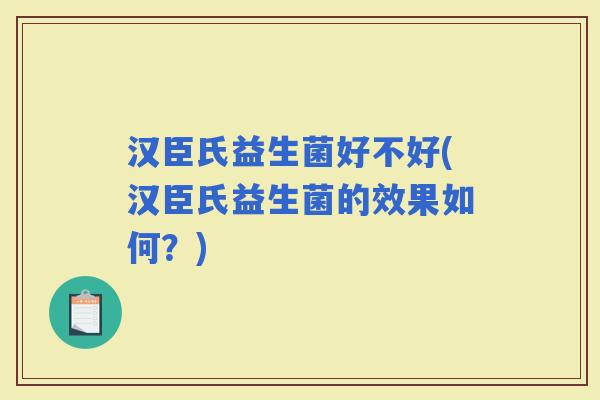 汉臣氏益生菌好不好(汉臣氏益生菌的效果如何？)