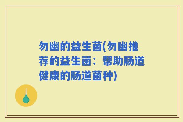 勿幽的益生菌(勿幽推荐的益生菌：帮助肠道健康的肠道菌种)