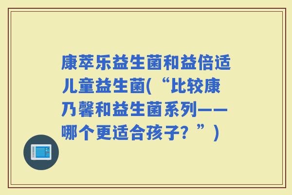 康萃乐益生菌和益倍适儿童益生菌(“比较康乃馨和益生菌系列——哪个更适合孩子？”)