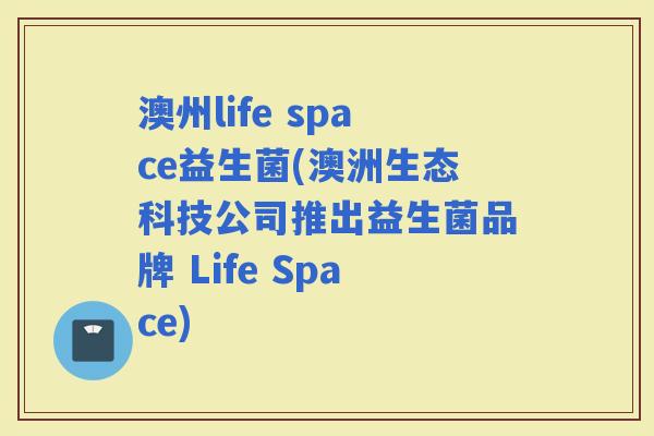 澳州life space益生菌(澳洲生态科技公司推出益生菌品牌 Life Space)
