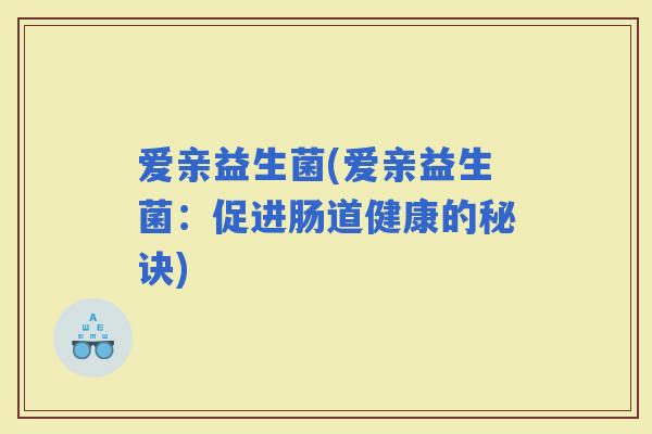 爱亲益生菌(爱亲益生菌：促进肠道健康的秘诀)