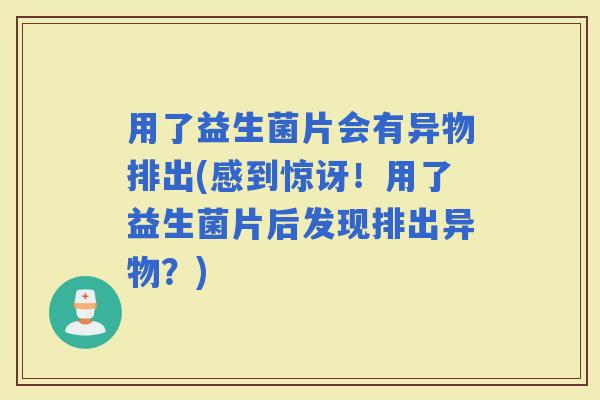 用了益生菌片会有异物排出(感到惊讶！用了益生菌片后发现排出异物？)