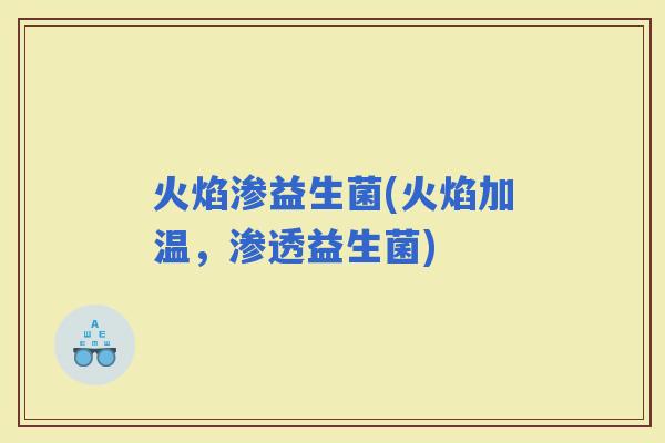火焰渗益生菌(火焰加温，渗透益生菌)