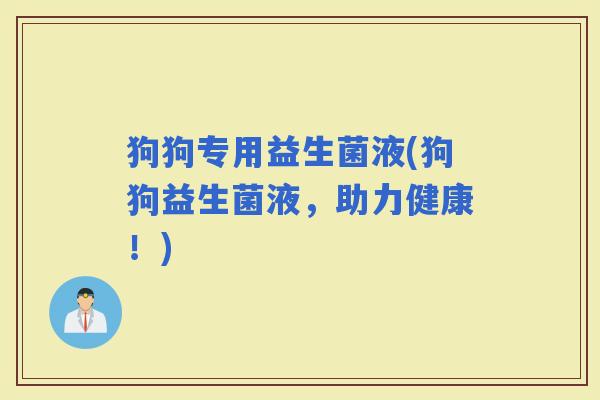狗狗专用益生菌液(狗狗益生菌液，助力健康！)