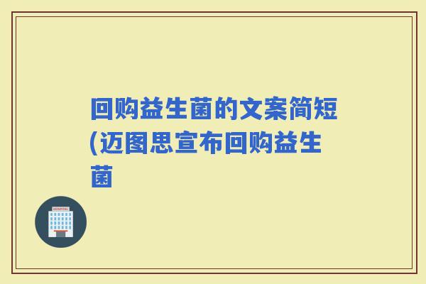 回购益生菌的文案简短(迈图思宣布回购益生菌