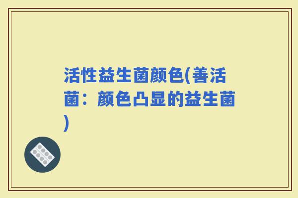 活性益生菌颜色(善活菌：颜色凸显的益生菌)