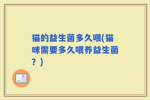 猫的益生菌多久喂(猫咪需要多久喂养益生菌？)