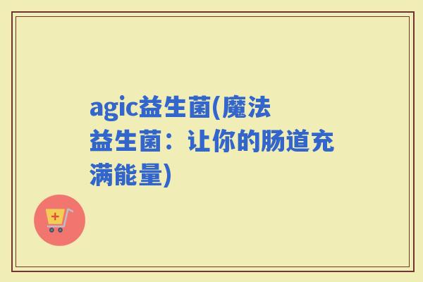 agic益生菌(魔法益生菌：让你的肠道充满能量)