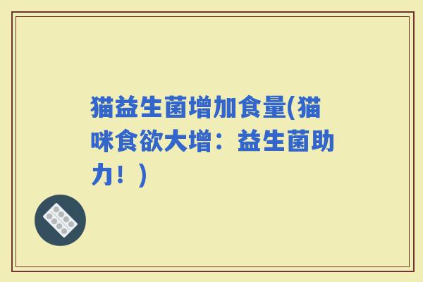猫益生菌增加食量(猫咪大增：益生菌助力！)