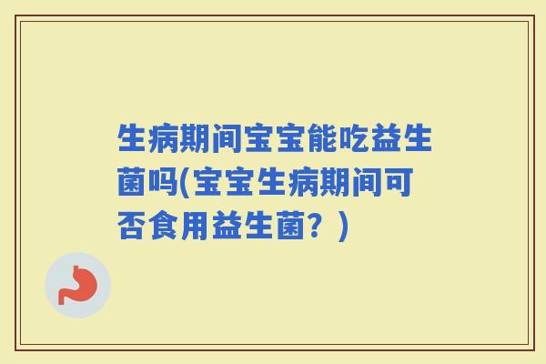 生期间宝宝能吃益生菌吗(宝宝生期间可否食用益生菌？)