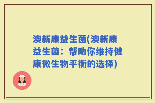 澳新康益生菌(澳新康益生菌：帮助你维持健康微生物平衡的选择)