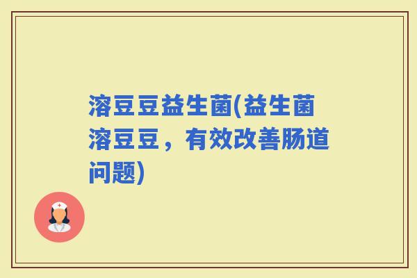 溶豆豆益生菌(益生菌溶豆豆，有效改善肠道问题)